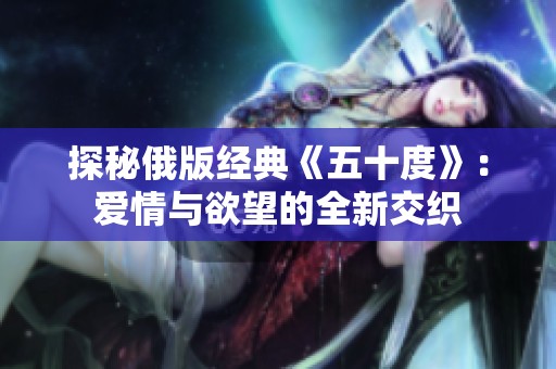 探秘俄版经典《五十度》：爱情与欲望的全新交织