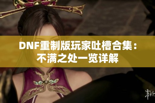 DNF重制版玩家吐槽合集：不满之处一览详解