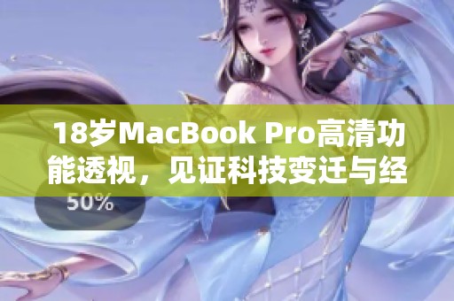 18岁MacBook Pro高清功能透视，见证科技变迁与经典魅力