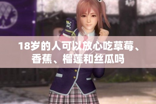 18岁的人可以放心吃草莓、香蕉、榴莲和丝瓜吗