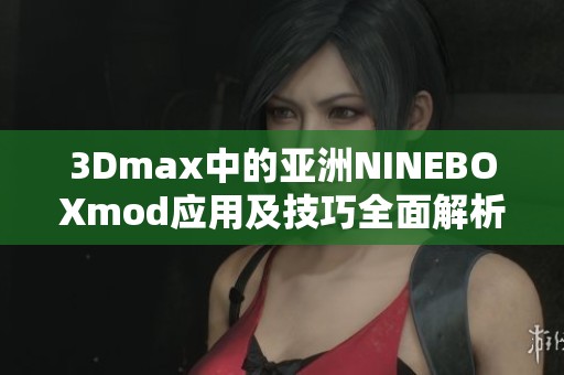 3Dmax中的亚洲NINEBOXmod应用及技巧全面解析