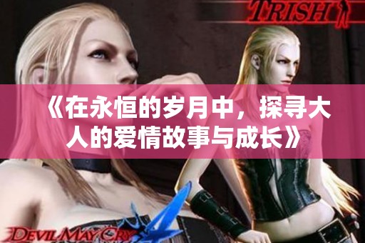 《在永恒的岁月中，探寻大人的爱情故事与成长》