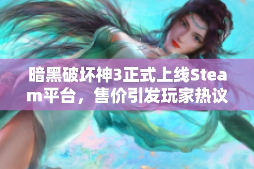 暗黑破坏神3正式上线Steam平台，售价引发玩家热议