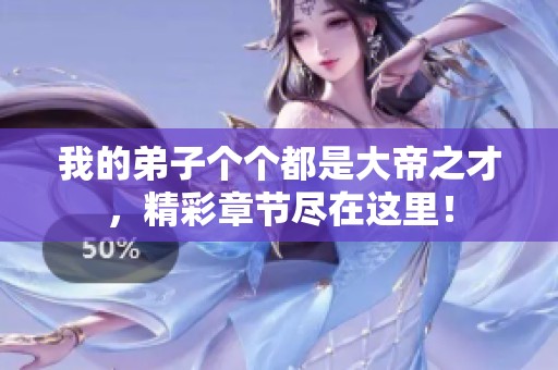 我的弟子个个都是大帝之才，精彩章节尽在这里！