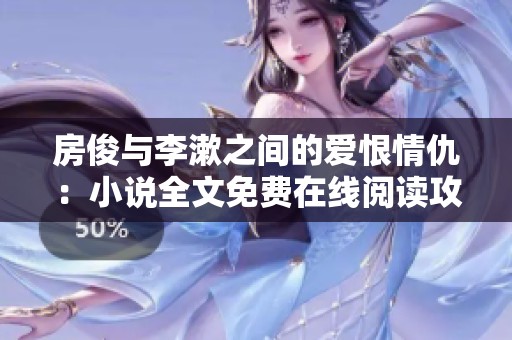 房俊与李漱之间的爱恨情仇：小说全文免费在线阅读攻略