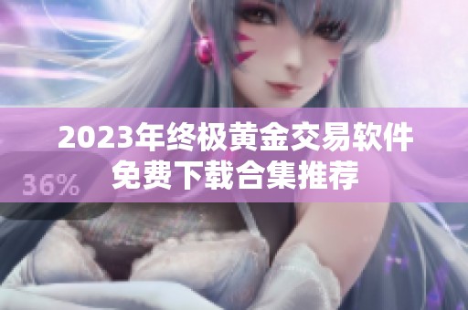 2023年终极黄金交易软件免费下载合集推荐
