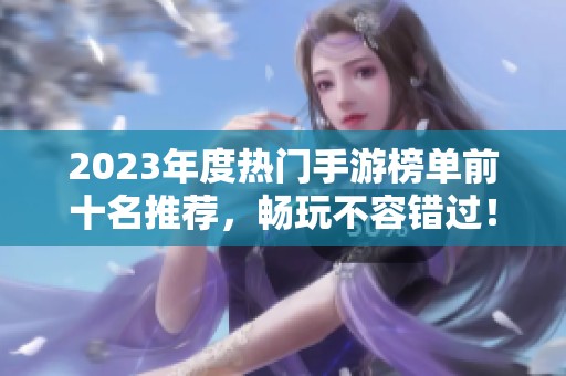 2023年度热门手游榜单前十名推荐，畅玩不容错过！