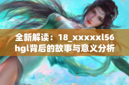 全新解读：18_xxxxxl56hgl背后的故事与意义分析