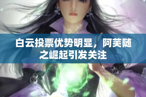 白云投票优势明显，阿芙随之崛起引发关注