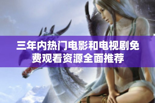 三年内热门电影和电视剧免费观看资源全面推荐