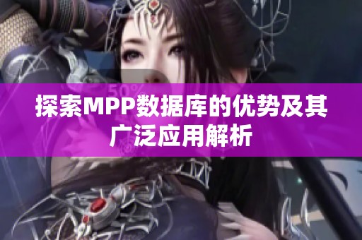 探索MPP数据库的优势及其广泛应用解析