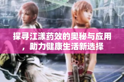 探寻江漾药效的奥秘与应用，助力健康生活新选择