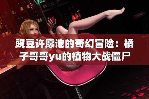 豌豆许愿池的奇幻冒险：橘子哥哥yu的植物大战僵尸新篇章