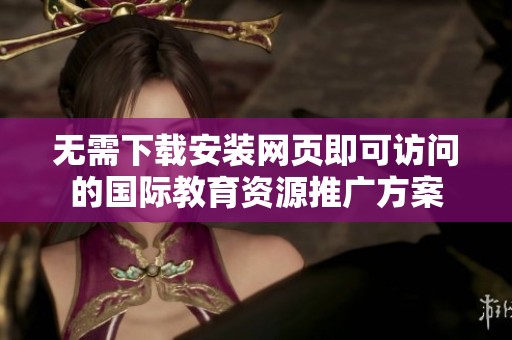 无需下载安装网页即可访问的国际教育资源推广方案