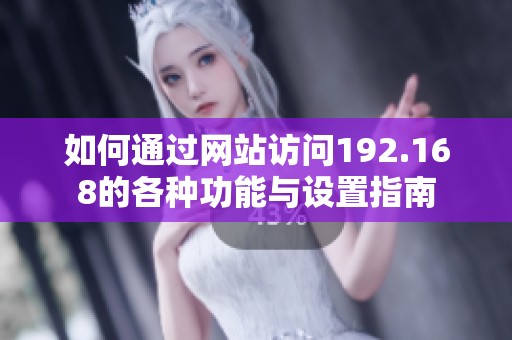 如何通过网站访问192.168的各种功能与设置指南