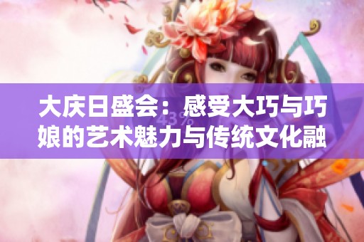 大庆日盛会：感受大巧与巧娘的艺术魅力与传统文化融合