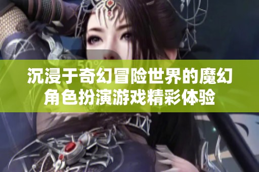 沉浸于奇幻冒险世界的魔幻角色扮演游戏精彩体验