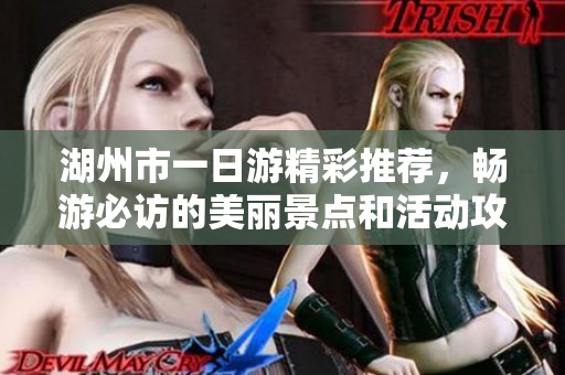 湖州市一日游精彩推荐，畅游必访的美丽景点和活动攻略