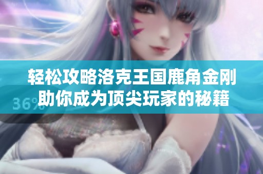 轻松攻略洛克王国鹿角金刚 助你成为顶尖玩家的秘籍