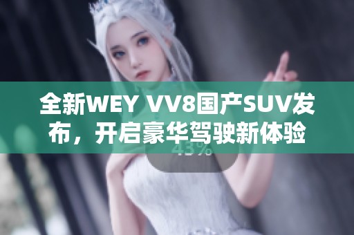 全新WEY VV8国产SUV发布，开启豪华驾驶新体验