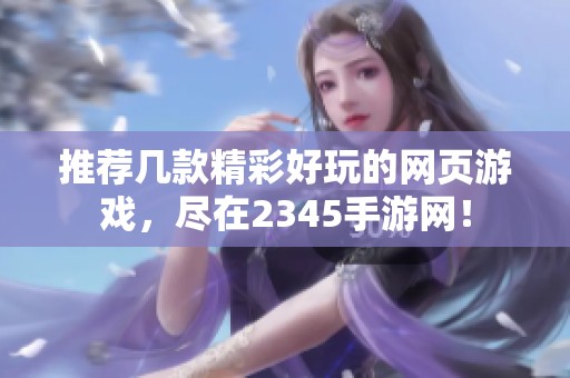 推荐几款精彩好玩的网页游戏，尽在2345手游网！