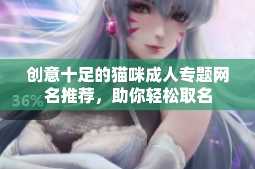 创意十足的猫咪成人专题网名推荐，助你轻松取名