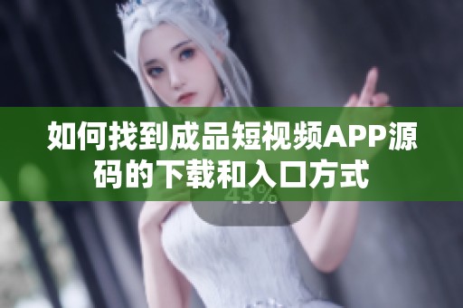 如何找到成品短视频APP源码的下载和入口方式