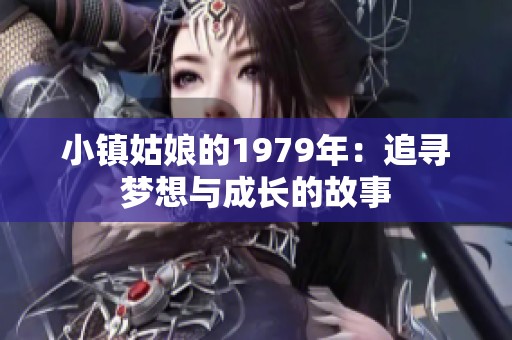 小镇姑娘的1979年：追寻梦想与成长的故事