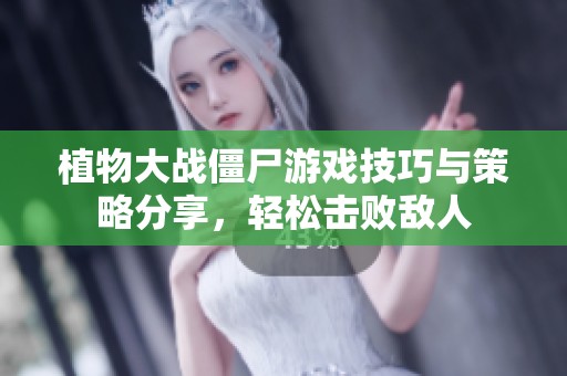 植物大战僵尸游戏技巧与策略分享，轻松击败敌人