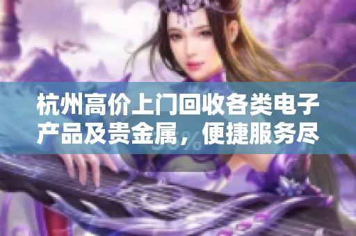杭州高价上门回收各类电子产品及贵金属，便捷服务尽在掌握