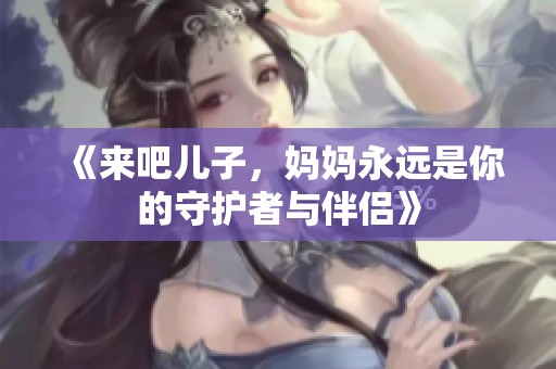 《来吧儿子，妈妈永远是你的守护者与伴侣》