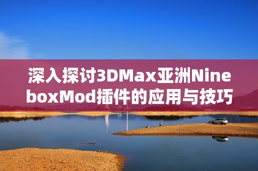 深入探讨3DMax亚洲NineboxMod插件的应用与技巧