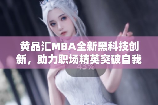 黄品汇MBA全新黑科技创新，助力职场精英突破自我