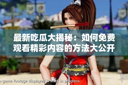 最新吃瓜大揭秘：如何免费观看精彩内容的方法大公开