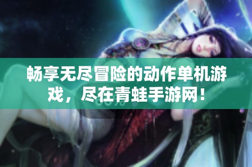 畅享无尽冒险的动作单机游戏，尽在青蛙手游网！