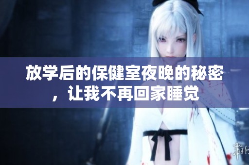放学后的保健室夜晚的秘密，让我不再回家睡觉