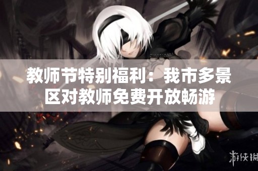 教师节特别福利：我市多景区对教师免费开放畅游