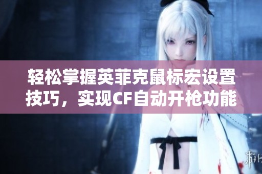 轻松掌握英菲克鼠标宏设置技巧，实现CF自动开枪功能
