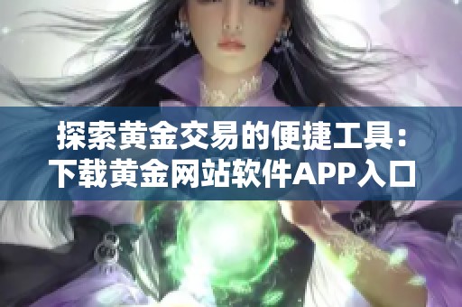 探索黄金交易的便捷工具：下载黄金网站软件APP入口指南