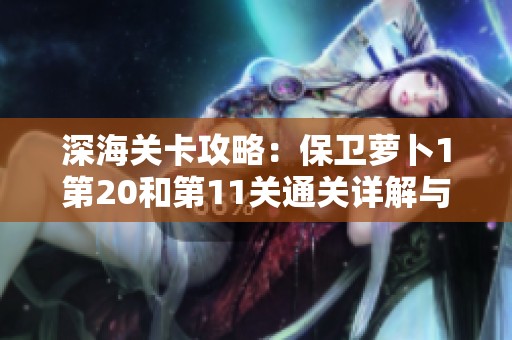 深海关卡攻略：保卫萝卜1第20和第11关通关详解与图解技巧