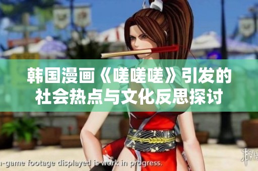 韩国漫画《嗟嗟嗟》引发的社会热点与文化反思探讨