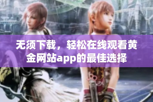 无须下载，轻松在线观看黄金网站app的最佳选择