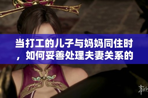 当打工的儿子与妈妈同住时，如何妥善处理夫妻关系的问题
