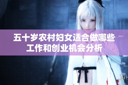五十岁农村妇女适合做哪些工作和创业机会分析