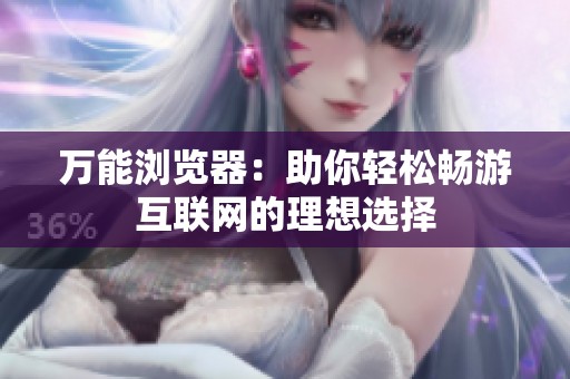 万能浏览器：助你轻松畅游互联网的理想选择
