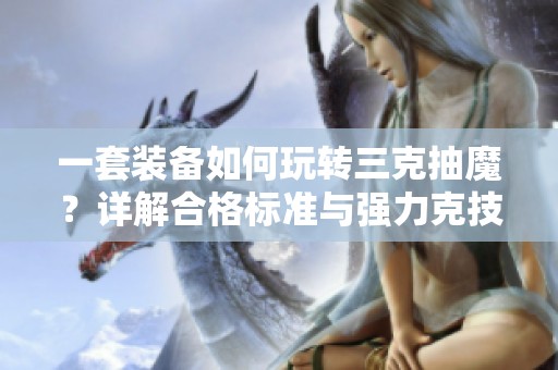一套装备如何玩转三克抽魔？详解合格标准与强力克技巧