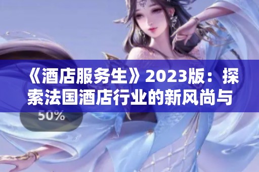《酒店服务生》2023版：探索法国酒店行业的新风尚与变革