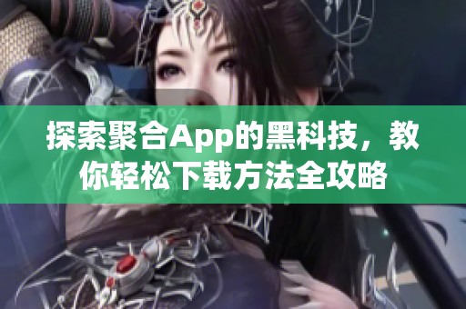 探索聚合App的黑科技，教你轻松下载方法全攻略