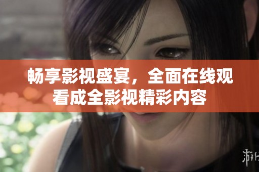 畅享影视盛宴，全面在线观看成全影视精彩内容