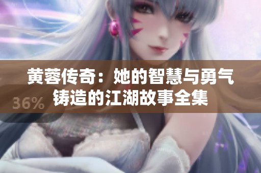 黄蓉传奇：她的智慧与勇气铸造的江湖故事全集